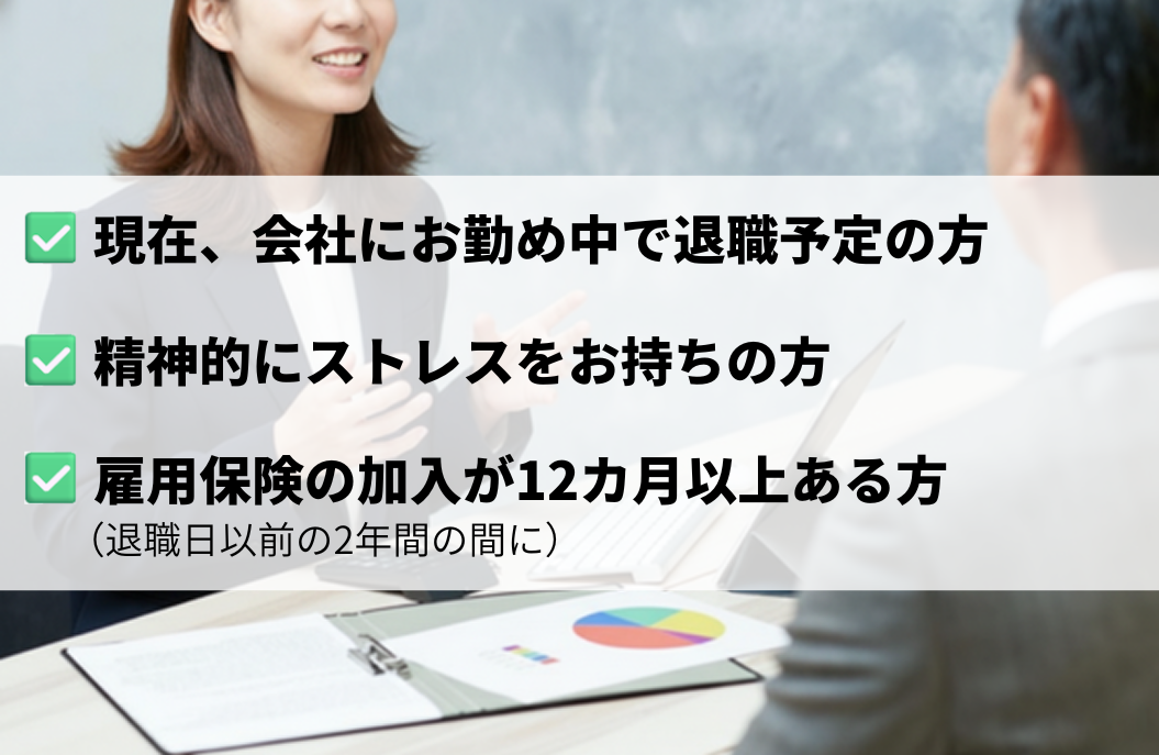 このサービスを利用できるのは、現在、会社にお勤め中で退職予定、かつ、雇用保険の加入が12ヶ月以上ある人